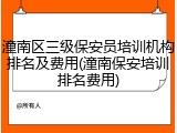 潼南区三级保安员培训机构排名及费用(潼南保安培训排名费用)