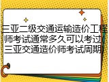 三亚二级交通运输造价工程师考试通常多久可以考过(三亚交通造价师考试周期)