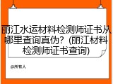 丽江水运材料检测师证书从哪里查询真伪？(丽江材料检测师证书查询)
