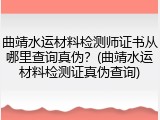 曲靖水运材料检测师证书从哪里查询真伪？(曲靖水运材料检测证真伪查询)