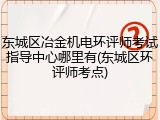 东城区冶金机电环评师考试指导中心哪里有(东城区环评师考点)