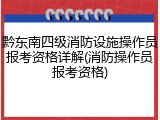 黔东南四级消防设施操作员报考资格详解(消防操作员报考资格)
