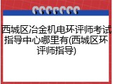 西城区冶金机电环评师考试指导中心哪里有(西城区环评师指导)