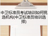 中卫标准员考试培训如何挑选机构(中卫标准员培训选择)