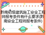 黔南初级建筑施工安全工程师报考条件有什么要求(黔南安全工程师报考条件)