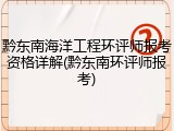 黔东南海洋工程环评师报考资格详解(黔东南环评师报考)