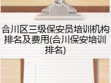 合川区三级保安员培训机构排名及费用(合川保安培训排名)