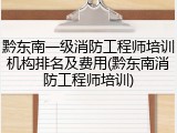 黔东南一级消防工程师培训机构排名及费用(黔东南消防工程师培训)