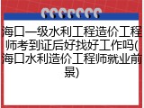 海口一级水利工程造价工程师考到证后好找好工作吗(海口水利造价工程师就业前景)