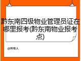 黔东南四级物业管理员证在哪里报考(黔东南物业报考点)