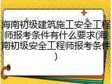 海南初级建筑施工安全工程师报考条件有什么要求(海南初级安全工程师报考条件)
