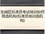 东城区标准员考试培训如何挑选机构(标准员培训选机构)