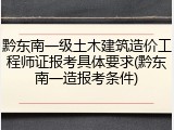黔东南一级土木建筑造价工程师证报考具体要求(黔东南一造报考条件)