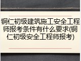 铜仁初级建筑施工安全工程师报考条件有什么要求(铜仁初级安全工程师报考)