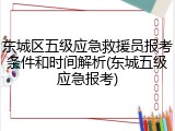 东城区五级应急救援员报考条件和时间解析(东城五级应急报考)