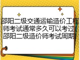 邵阳二级交通运输造价工程师考试通常多久可以考过(邵阳二级造价师考试周期)