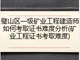 璧山区一级矿业工程建造师如何考取证书难度分析(矿业工程证书考取难度)