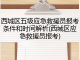 西城区五级应急救援员报考条件和时间解析(西城区应急救援员报考)