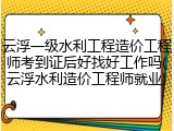 云浮一级水利工程造价工程师考到证后好找好工作吗(云浮水利造价工程师就业)