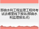 那曲水利工程监理工程师考试去哪里线下报名(那曲水利监理报名点)
