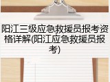 阳江三级应急救援员报考资格详解(阳江应急救援员报考)