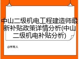 中山二级机电工程建造师最新补贴政策详情分析(中山二级机电补贴分析)