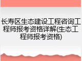 长寿区生态建设工程咨询工程师报考资格详解(生态工程师报考资格)
