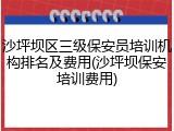 沙坪坝区三级保安员培训机构排名及费用(沙坪坝保安培训费用)