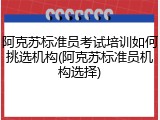 阿克苏标准员考试培训如何挑选机构(阿克苏标准员机构选择)