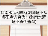 黔南水运材料检测师证书从哪里查询真伪？(黔南水运证书真伪查询)