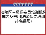 涪陵区三级保安员培训机构排名及费用(涪陵保安培训排名费用)