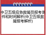 中卫五级应急救援员报考条件和时间解析(中卫五级救援报考解析)