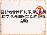昌都物业管理师正规培训机构学校培训班(昌都物业师培训)