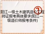 阳江一级土木建筑造价工程师证报考具体要求(阳江一级造价师报考条件)