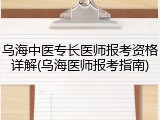 乌海中医专长医师报考资格详解(乌海医师报考指南)