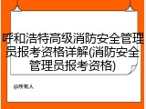呼和浩特高级消防安全管理员报考资格详解(消防安全管理员报考资格)
