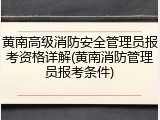 黄南高级消防安全管理员报考资格详解(黄南消防管理员报考条件)