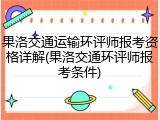 果洛交通运输环评师报考资格详解(果洛交通环评师报考条件)