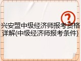兴安盟中级经济师报考资格详解(中级经济师报考条件)