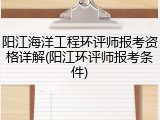 阳江海洋工程环评师报考资格详解(阳江环评师报考条件)