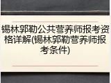 锡林郭勒公共营养师报考资格详解(锡林郭勒营养师报考条件)
