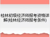 桂林初级经济师报考资格详解(桂林经济师报考条件)
