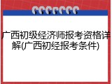 广西初级经济师报考资格详解(广西初经报考条件)