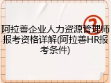 阿拉善企业人力资源管理师报考资格详解(阿拉善HR报考条件)