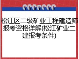 松江区二级矿业工程建造师报考资格详解(松江矿业二建报考条件)