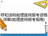 呼和浩特助理医师报考资格详解(助理医师报考指南)