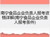 南宁食品企业负责人报考资格详解(南宁食品企业负责人报考条件)