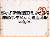鄂尔多斯助理医师报考资格详解(鄂尔多斯助理医师报考条件)