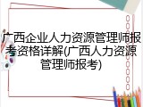 广西企业人力资源管理师报考资格详解(广西人力资源管理师报考)