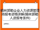 锡林郭勒企业人力资源管理师报考资格详解(锡林郭勒人资报考条件)